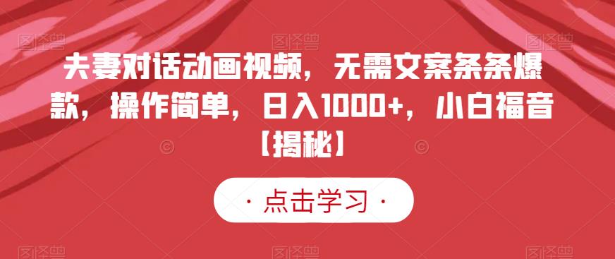 夫妻对话动画视频，无需文案条条爆款，操作简单，日入1000+，小白福音【揭秘】-副业宝典
