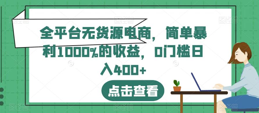 全平台无货源电商，简单暴利1000%的收益，0门槛日入400+【揭秘】-副业宝典