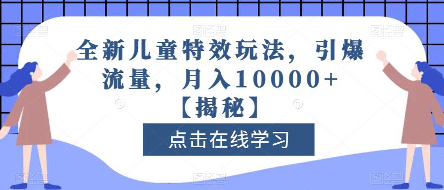 全新儿童特效玩法，引爆流量，月入10000+【揭秘】-副业宝典