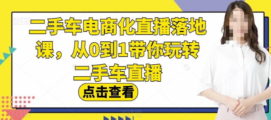 二手车电商化直播落地课，从0到1带你玩转二手车直播-副业宝典