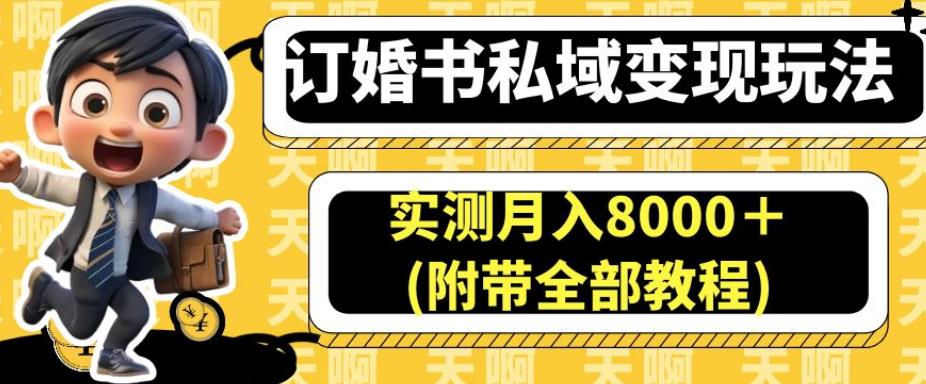 订婚书私域变现玩法，实测月入8000＋(附带全部教程)【揭秘】-副业宝典