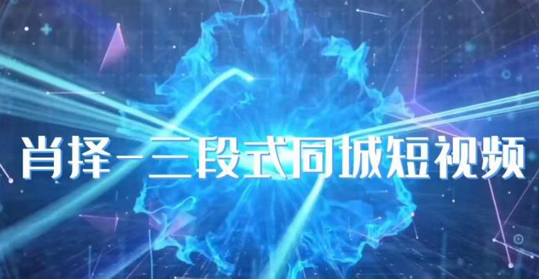 肖择-抖音同城短视频，​三段式同城短视频实操-副业宝典