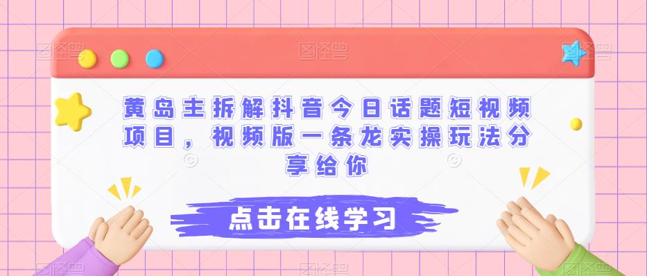 黄岛主拆解抖音今日话题短视频项目，视频版一条龙实操玩法分享给你-副业宝典