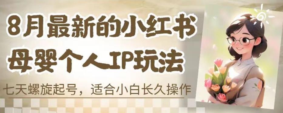 8月最新的小红书母婴个人IP玩法，七天螺旋起号，适合小白长久操作(附带全部教程)【揭秘】-副业宝典