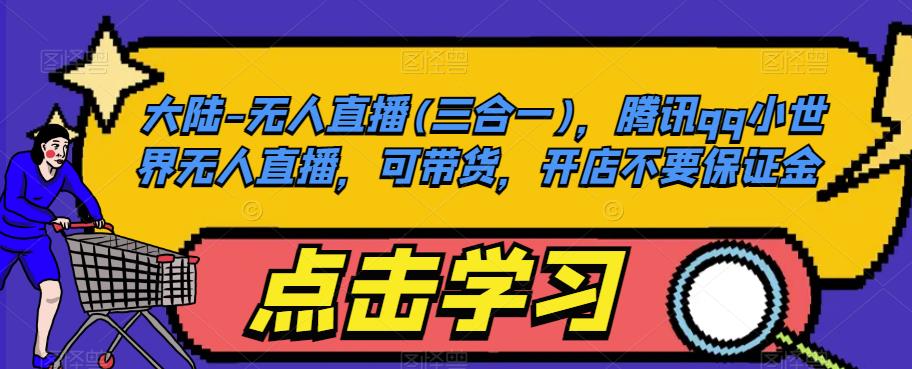 大陆-无人直播(三合一)，腾讯qq小世界无人直播，可带货，开店不要保证金-副业宝典