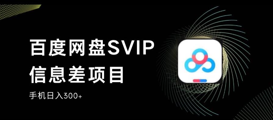 百度网盘SVIP信息差项目，0投入小白极速上手，手机稳定日入300+【揭秘】-副业宝典