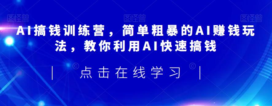 AI搞钱训练营，简单粗暴的AI赚钱玩法，教你利用AI快速搞钱-副业宝典