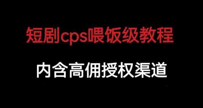 短剧cps喂饭级教学，内涵高佣授权渠道-副业宝典