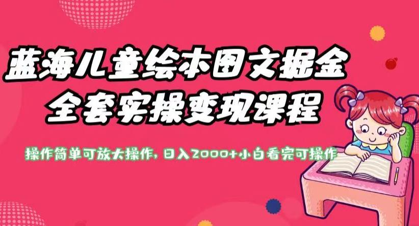 蓝海儿童绘本图文掘金全套实操变现课程，操作简单可放大操作，日入2000+【揭秘】-副业宝典