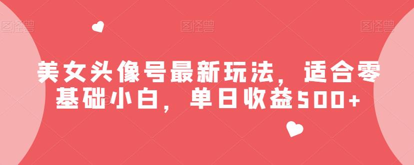 美女头像号最新玩法，适合零基础小白，单日收益500+【揭秘】-副业宝典