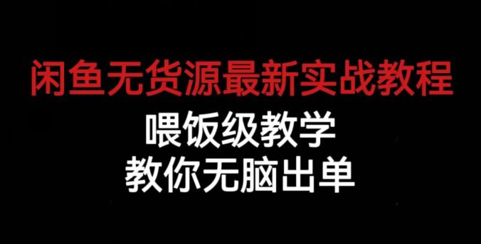 闲鱼无货源最新实战教程，喂饭级教学，教你无脑出单【揭秘】-副业宝典