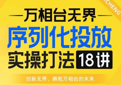 【万相台无界】序列化投放实操18讲线上实战班，全网首推，运营福音！-副业宝典