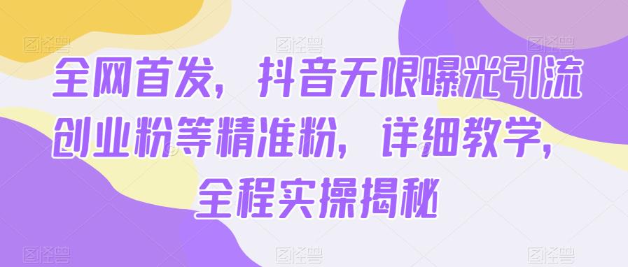 全网首发，抖音无限曝光引流创业粉等精准粉，详细教学，全程实操揭秘-副业宝典