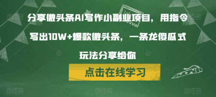 分享微头条AI写作小副业项目，用指令写出10W+爆款微头条，一条龙傻瓜式玩法分享给你-副业宝典