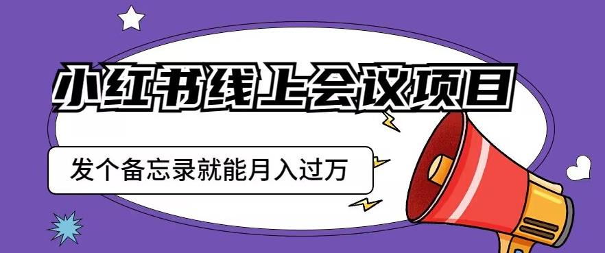 小红书线上会议项目，发一个备忘录笔记就能精准获客月入过万【揭秘】-副业宝典