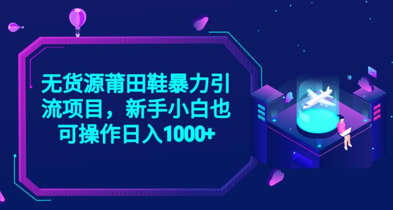 2023无货源莆田鞋暴力引流项目，新手小白也可实操日入1000+【揭秘】-副业宝典