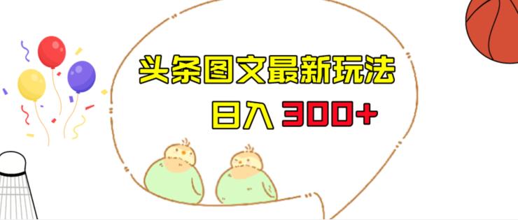 今日头条图文伪原创玩法，单号日入收益300+，轻松上手无压力【揭秘】-副业宝典