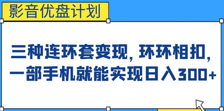 影音优盘计划，三种连环套变现方式，环环相扣，一部手机就能实现日入300+【揭秘】-副业宝典