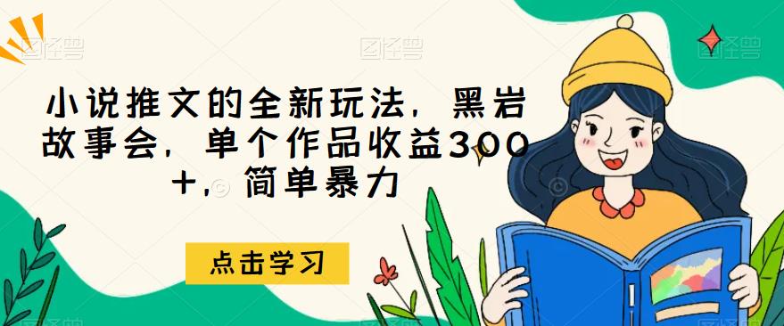 小说推文的全新玩法，黑岩故事会，单个作品收益300+，简单暴力【揭秘】-副业宝典