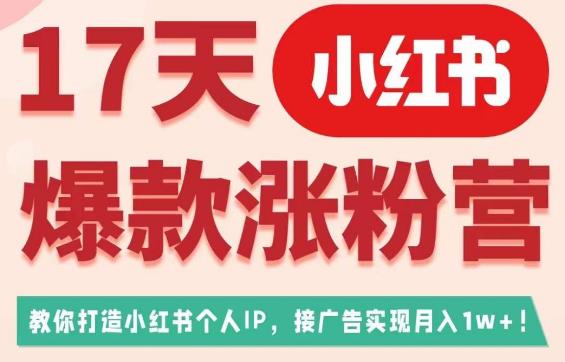 17天小红书爆款涨粉营（广告变现方向），教你打造小红书博主IP、接广告变现的-副业宝典