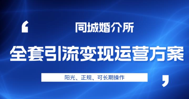 本地婚恋全套引流变现运营方案，阳光、正规、可长期操作【揭秘】-副业宝典