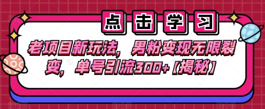 老项目新玩法，男粉变现无限裂变，单号引流300+【揭秘】-副业宝典