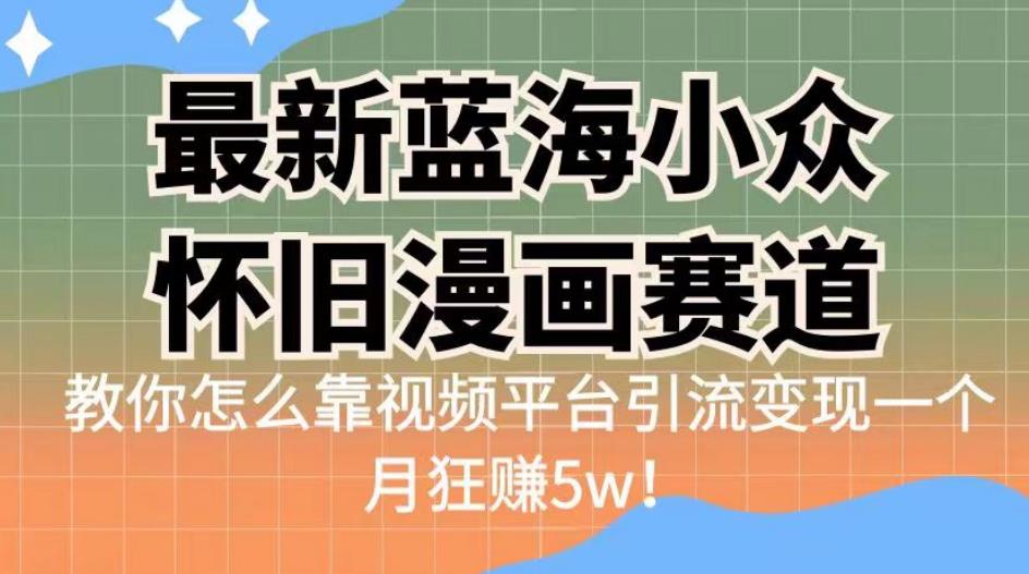 最新蓝海小众怀旧漫画赛道，高转化一单29.9教你怎么靠视频平台引流变现一个月狂赚5w！【揭秘】-副业宝典