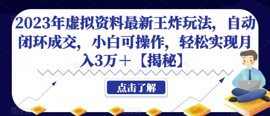 2023年虚拟资料最新王炸玩法，自动闭环成交，小白可操作，轻松实现月入3万＋【揭秘】-副业宝典
