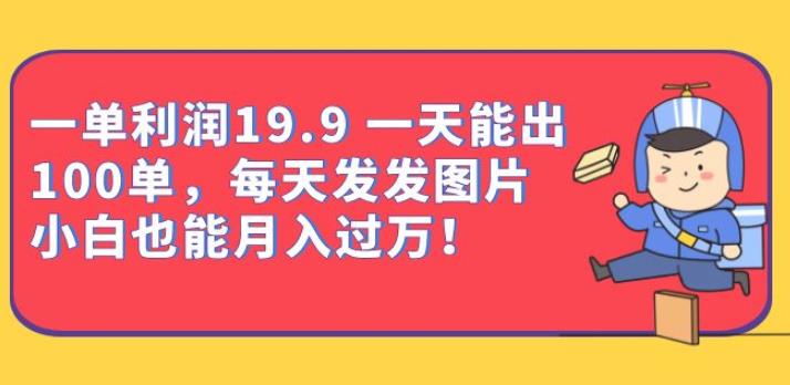 一单利润19.9一天能出100单，每天发发图片，小白也能月入过万【揭秘】-副业宝典