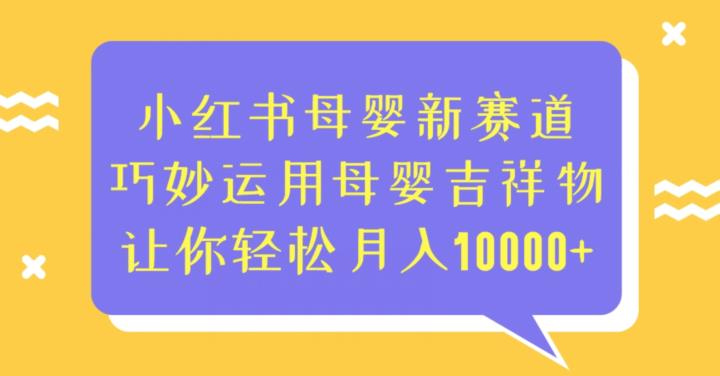 小红书母婴新赛道，巧妙运用母婴吉祥物，让你轻松月入10000+【揭秘】-副业宝典