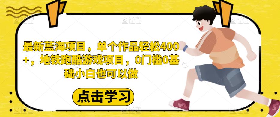 最新蓝海项目，单个作品轻松400+，地铁跑酷游戏项目，0门槛0基础小白也可以做【揭秘】-副业宝典