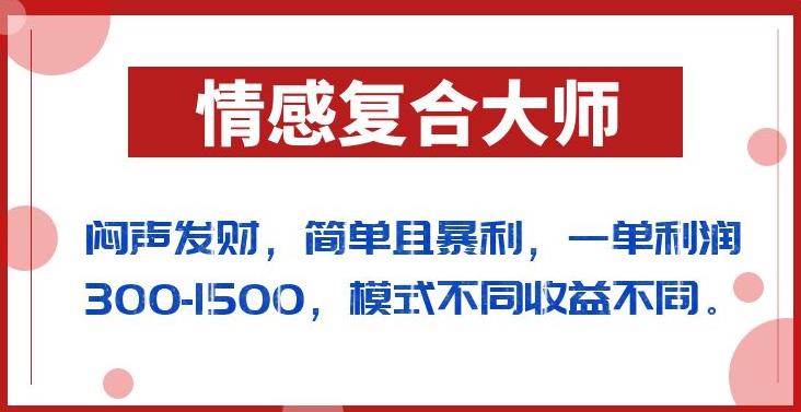 闷声发财的情感复合大师项目，简单且暴利，一单利润300-1500，模式不同收益不同【揭秘】-副业宝典