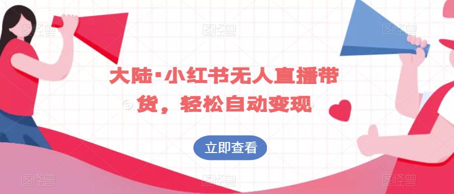 大陆·小红书无人直播带货，轻松自动变现-副业宝典