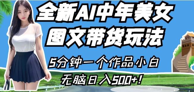 全新AI中年美女图文带货玩法，5分钟一个作品小白无脑日入500+【揭秘】-副业宝典