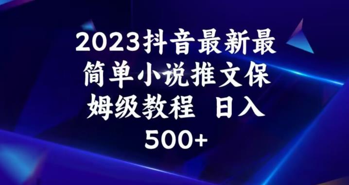 2023抖音最新最简单小说推文保姆级教程，日入500+【揭秘】-副业宝典