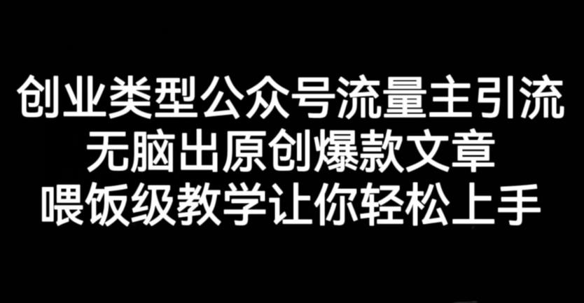 创业类型公众号流量主引流项目，无脑出原创爆款文章，喂饭级教学让你轻松上手【揭秘】-副业宝典