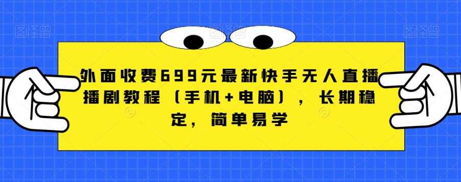 外面收费699元最新快手无人直播播剧教程（手机+电脑），长期稳定，简单易学-副业宝典