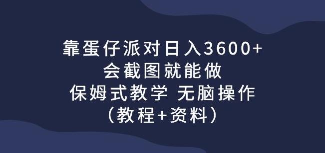 靠蛋仔派对日入3600+，会截图就能做，保姆式教学无脑操作（教程+资料）【揭秘】-副业宝典