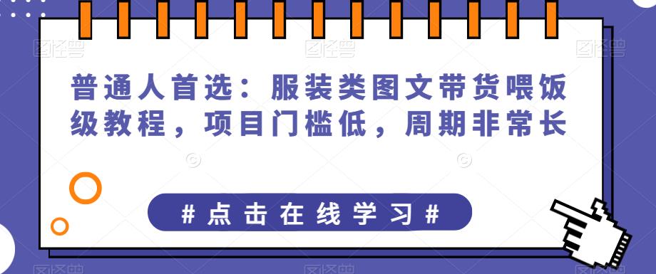 普通人首选：服装类图文带货喂饭级教程，项目门槛低，周期非常长-副业宝典