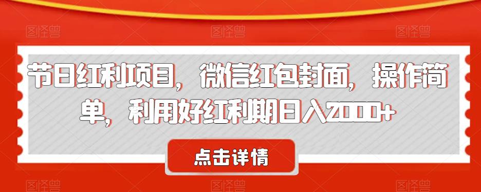 节日红利项目，微信红包封面，操作简单，利用好红利期日入2000+【揭秘】-副业宝典