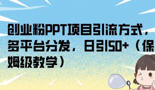 创业粉PPT项目引流方式，多平台分发，日引50+（保姆级教学）【揭秘】-副业宝典
