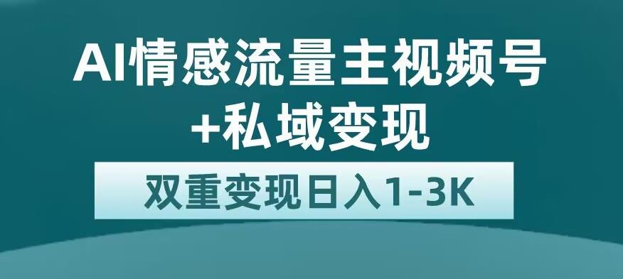 全新AI情感流量主视频号+私域变现，日入1-3K，平台巨大流量扶持【揭秘】-副业宝典