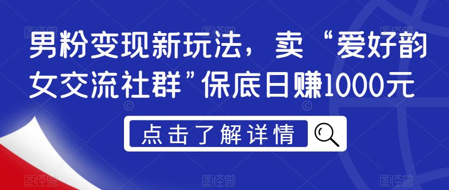 男粉变现新玩法，卖“爱好韵女交流社群”保底日赚1000元【揭秘】-副业宝典