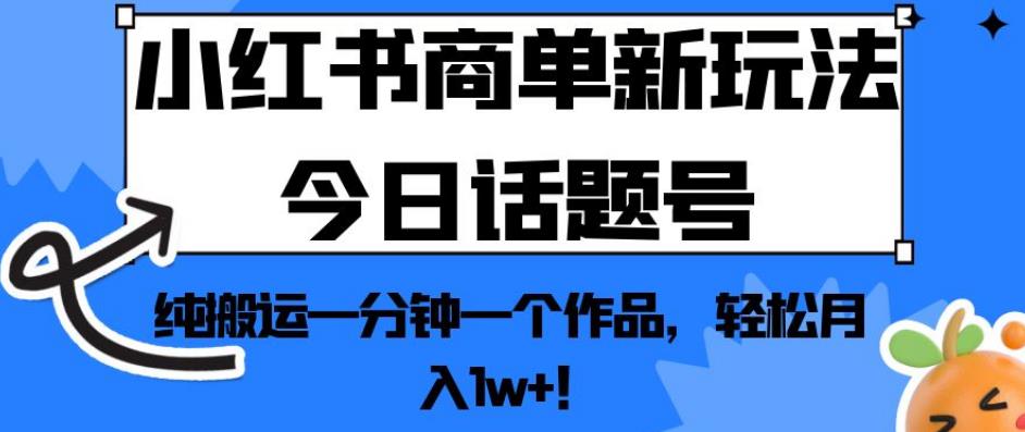 小红书商单新玩法今日话题号，纯搬运一分钟一个作品，轻松月入1w+！【揭秘】-副业宝典