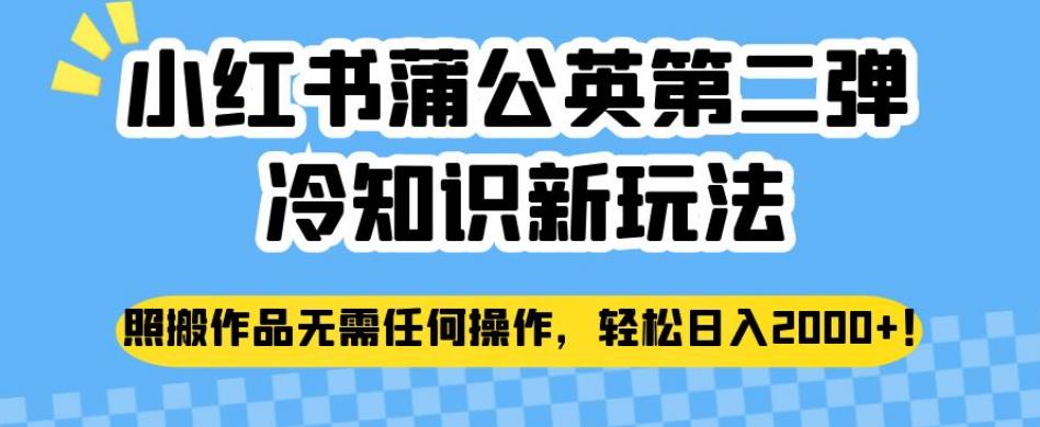 小红书蒲公英第二弹冷知识新玩法，照搬作品无需任何操作，轻松日入2000+【揭秘】-副业宝典