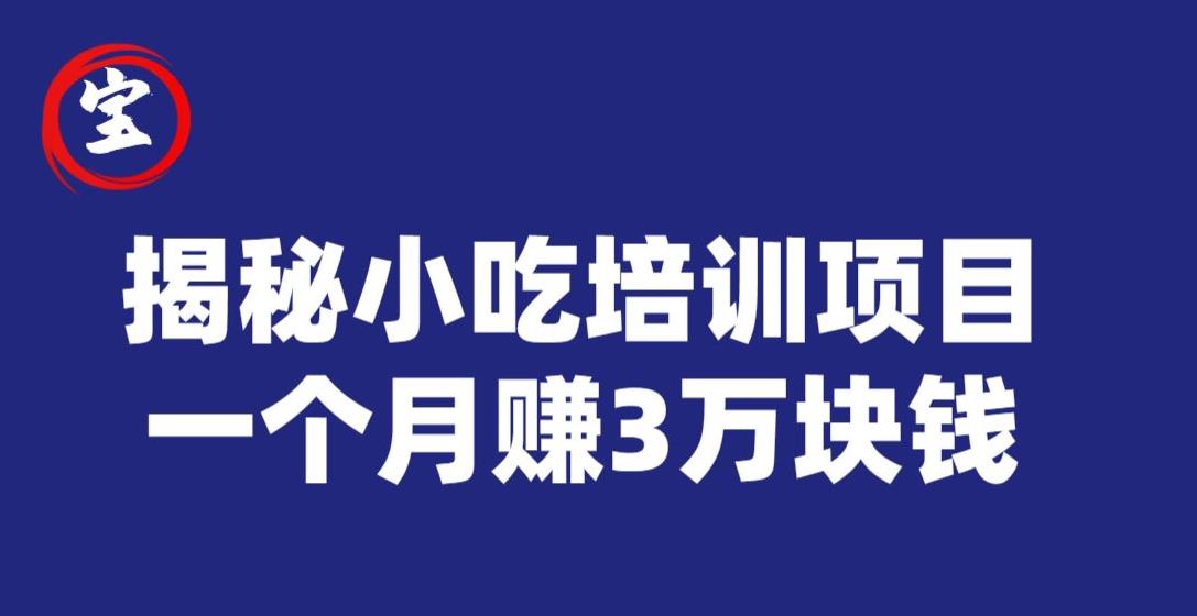宝哥揭秘小吃培训项目，利润非常很可观，一个月赚3万块钱-副业宝典