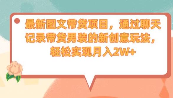 最新图文带货项目，通过聊天记录带货男装的新创意玩法，轻松实现月入2W+【揭秘】-副业宝典