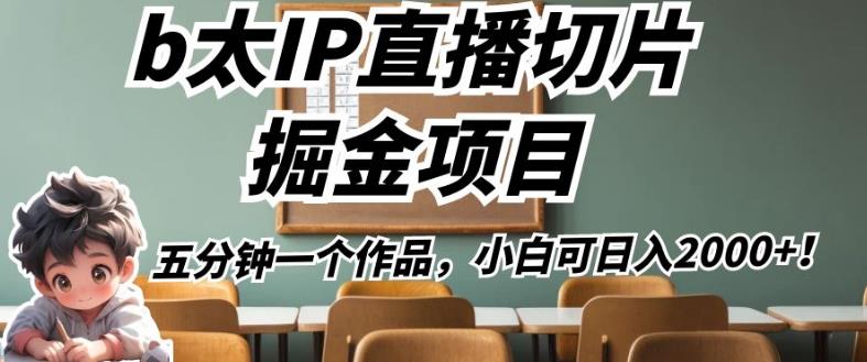 b太IP直播切片掘金项目，五分钟一个作品，小白可日入2000+【揭秘】-副业宝典