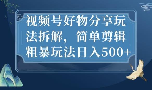 视频号好物分享玩法拆解，简单剪辑粗暴玩法日入500+【揭秘】-副业宝典