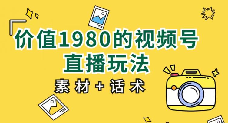 价值1980的视频号直播玩法，小白也可以直接上手操作【教程+素材+话术】-副业宝典